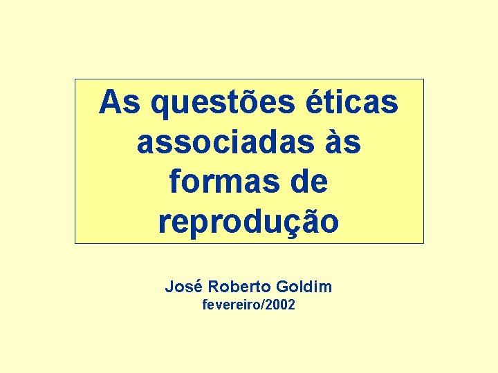 As questões éticas associadas às formas de reprodução José Roberto Goldim fevereiro/2002 