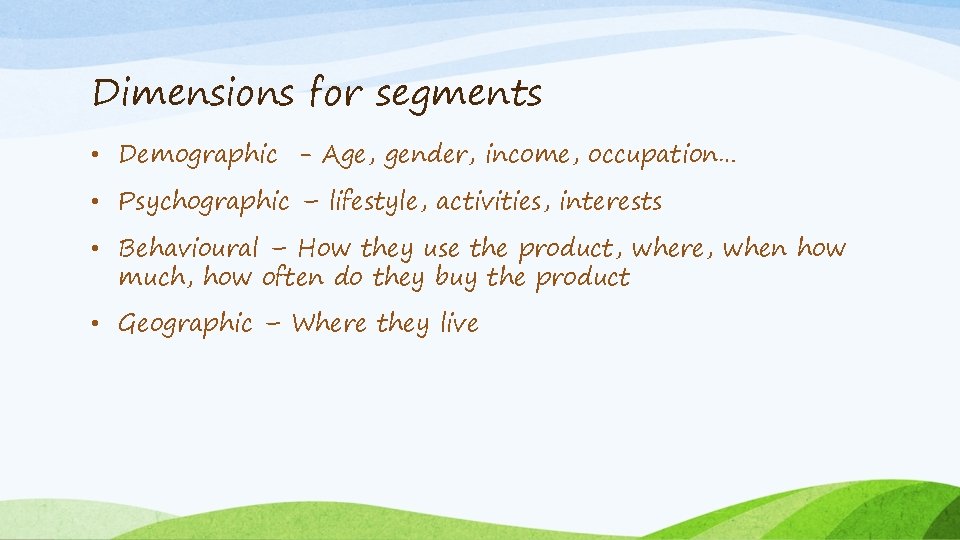 Dimensions for segments • Demographic - Age, gender, income, occupation… • Psychographic – lifestyle,