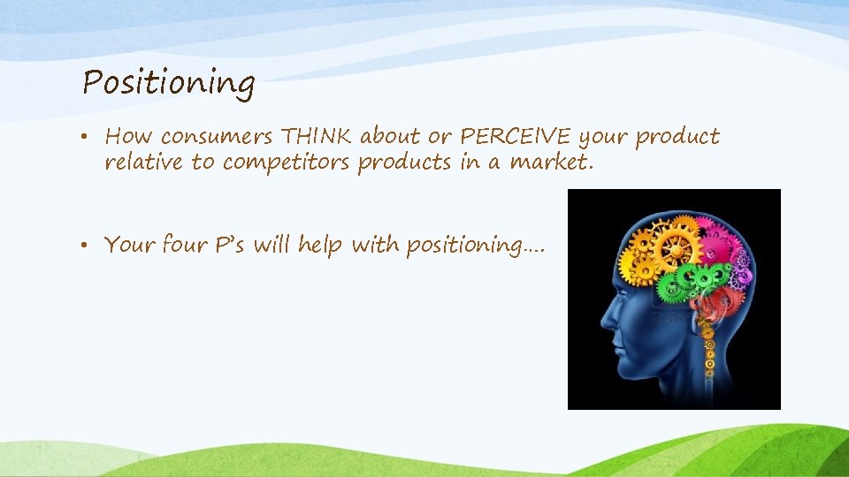 Positioning • How consumers THINK about or PERCEIVE your product relative to competitors products