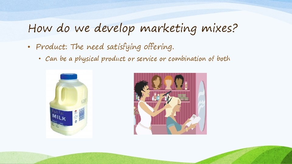 How do we develop marketing mixes? • Product: The need satisfying offering. • Can