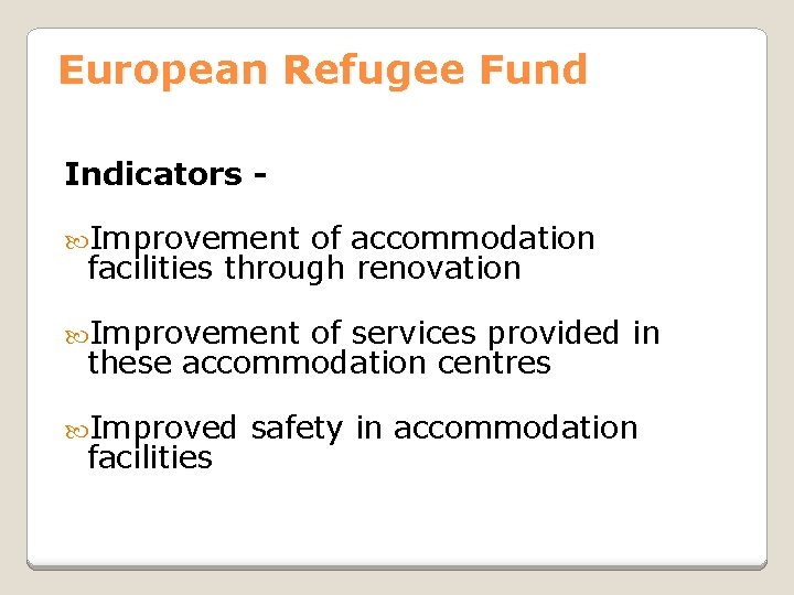 European Refugee Fund Indicators Improvement of accommodation facilities through renovation Improvement of services provided