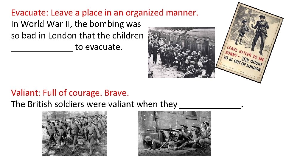 Evacuate: Leave a place in an organized manner. In World War II, the bombing