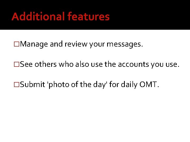 Additional features �Manage and review your messages. �See others who also use the accounts