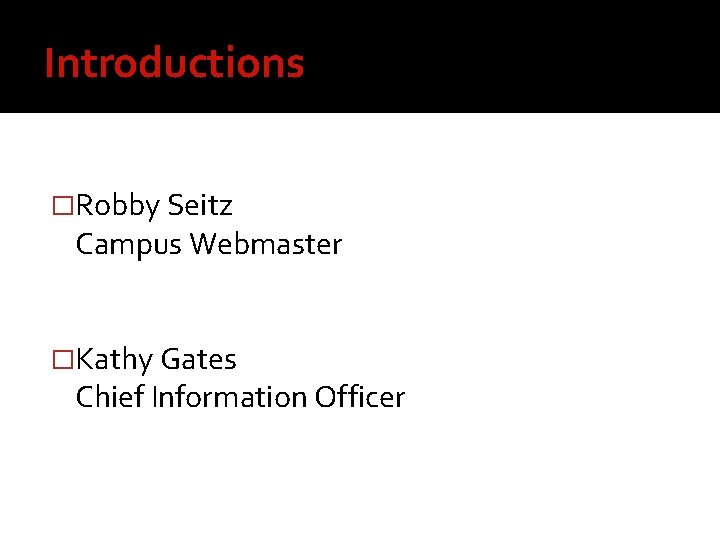 Introductions �Robby Seitz Campus Webmaster �Kathy Gates Chief Information Officer 
