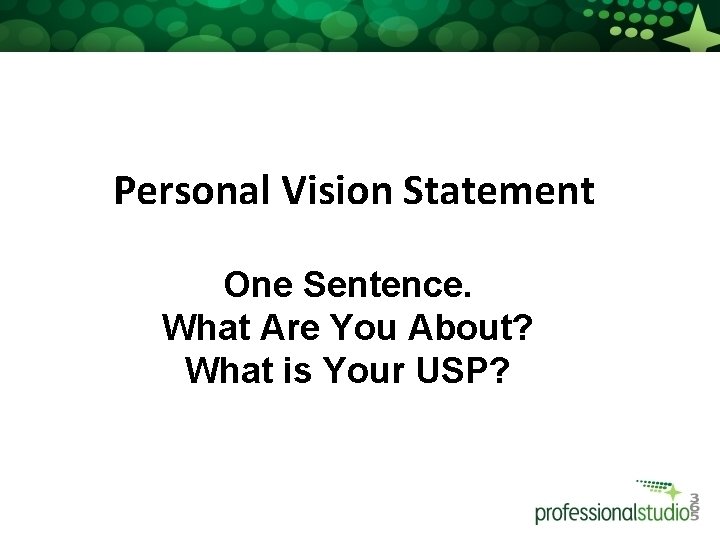 Personal Vision Statement One Sentence. What Are You About? What is Your USP? 