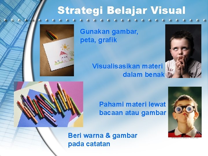 Strategi Belajar Visual Gunakan gambar, peta, grafik Visualisasikan materi dalam benak Pahami materi lewat