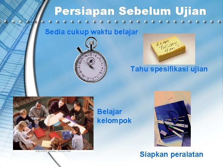 Persiapan Sebelum Ujian Sedia cukup waktu belajar Tahu spesifikasi ujian Belajar kelompok Siapkan peralatan