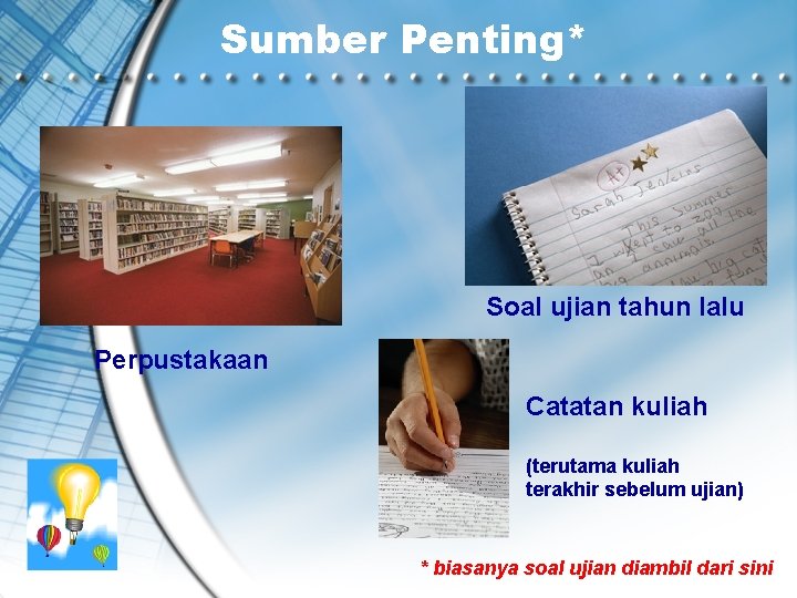 Sumber Penting* Soal ujian tahun lalu Perpustakaan Catatan kuliah (terutama kuliah terakhir sebelum ujian)