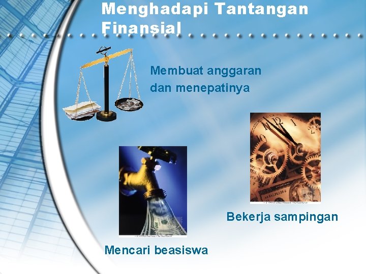 Menghadapi Tantangan Finansial Membuat anggaran dan menepatinya Bekerja sampingan Mencari beasiswa 