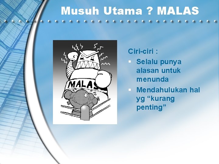 Musuh Utama ? MALAS Ciri-ciri : § Selalu punya alasan untuk menunda § Mendahulukan