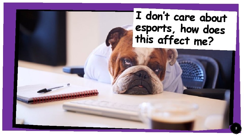 I don’t care about esports, how does this affect me? 8 