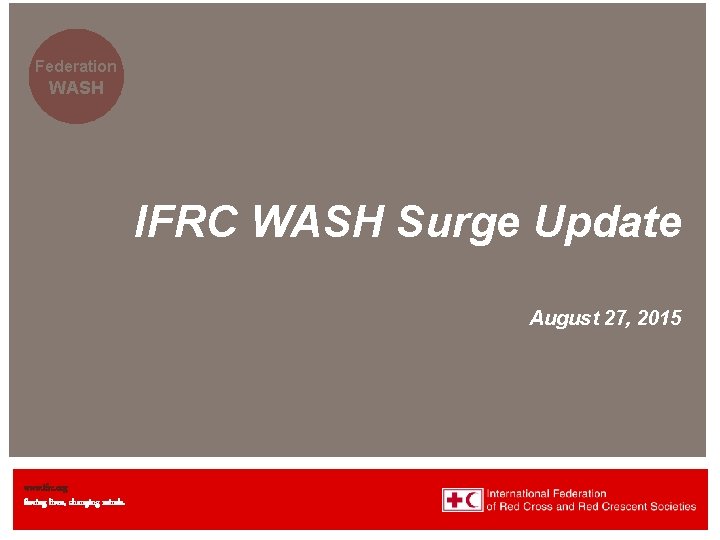 Federation WASH IFRC WASH Surge Update August 27, 2015 www. ifrc. org Saving lives,