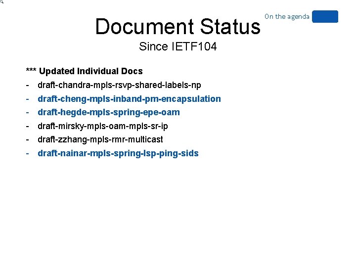 Document Status Since IETF 104 *** Updated Individual Docs - draft-chandra-mpls-rsvp-shared-labels-np draft-cheng-mpls-inband-pm-encapsulation draft-hegde-mpls-spring-epe-oam draft-mirsky-mpls-oam-mpls-sr-ip