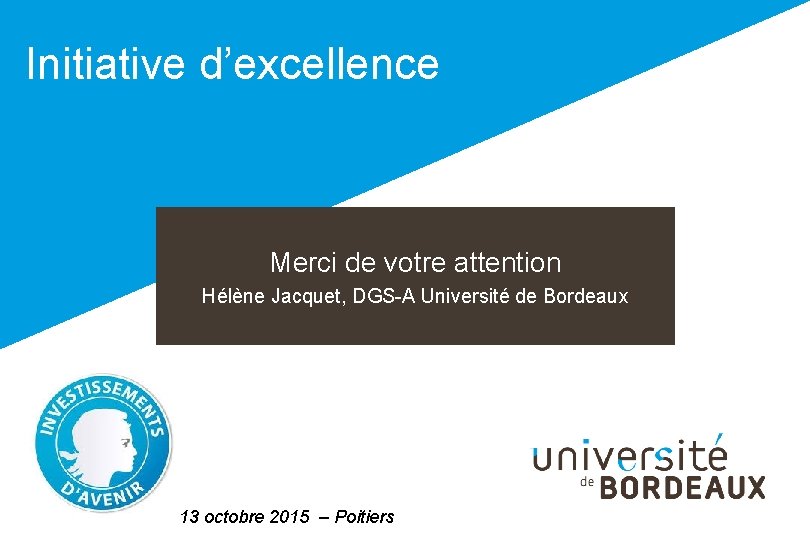 Initiative d’excellence Merci de votre attention Hélène Jacquet, DGS-A Université de Bordeaux 13 octobre