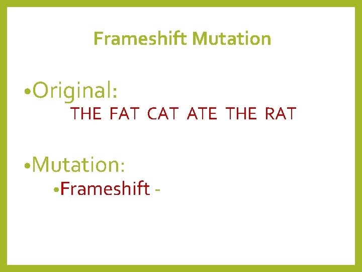 Frameshift Mutation • Original: THE FAT CAT ATE THE RAT • Mutation: • Frameshift