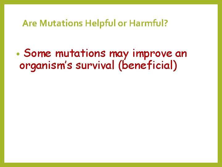 Are Mutations Helpful or Harmful? Some mutations may improve an organism’s survival (beneficial) •
