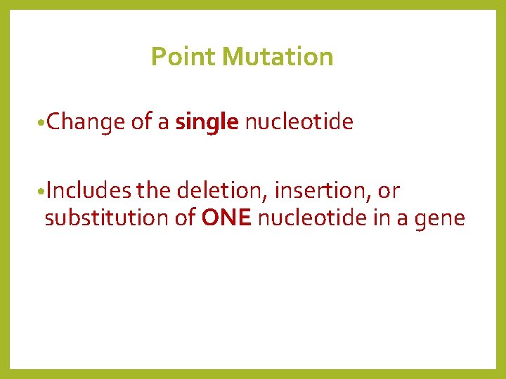 Point Mutation • Change of a single nucleotide • Includes the deletion, insertion, or