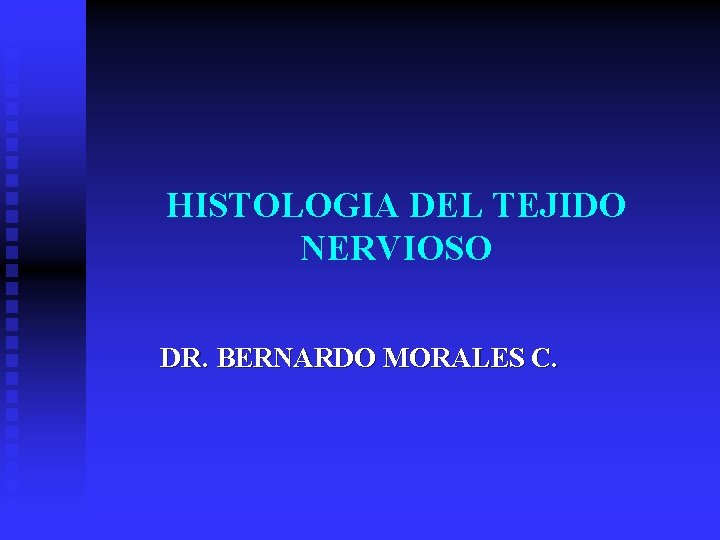 HISTOLOGIA DEL TEJIDO NERVIOSO DR. BERNARDO MORALES C. 