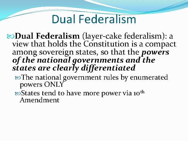 Dual Federalism (layer-cake federalism): a view that holds the Constitution is a compact among