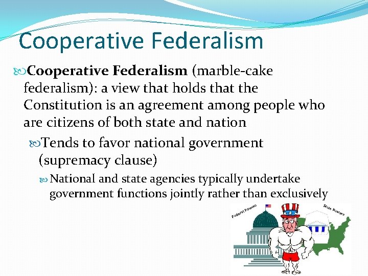 Cooperative Federalism (marble-cake federalism): a view that holds that the Constitution is an agreement