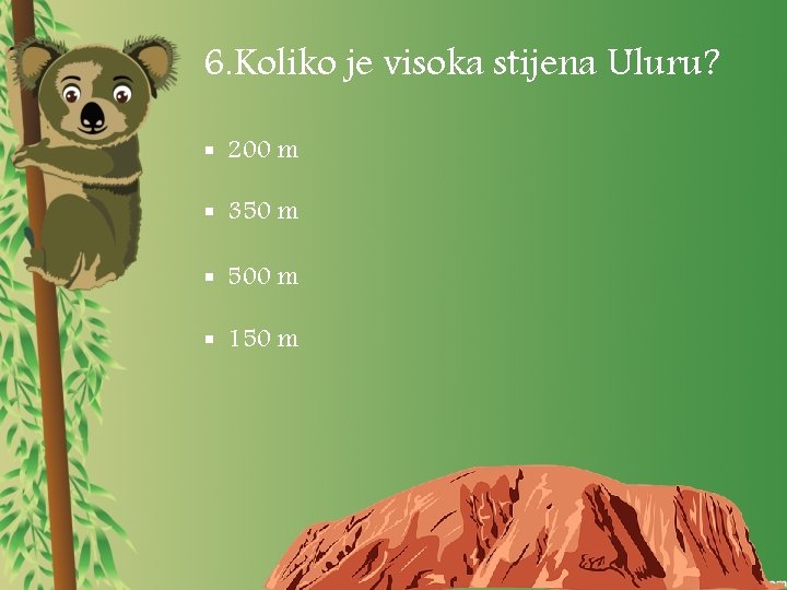6. Koliko je visoka stijena Uluru? § 200 m § 350 m § 500
