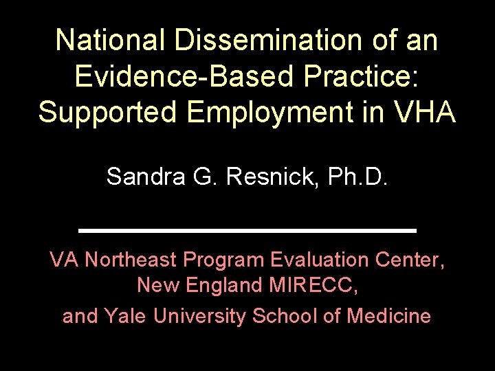 National Dissemination of an Evidence-Based Practice: Supported Employment in VHA Sandra G. Resnick, Ph.