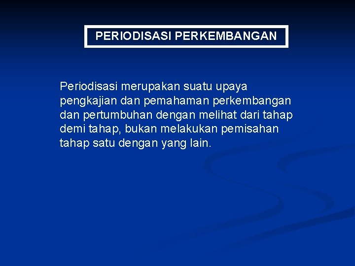 PERIODISASI PERKEMBANGAN Periodisasi merupakan suatu upaya pengkajian dan pemahaman perkembangan dan pertumbuhan dengan melihat