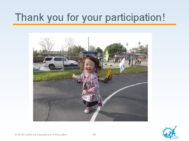 Thank you for your participation! © 2019 California Department of Education 56 