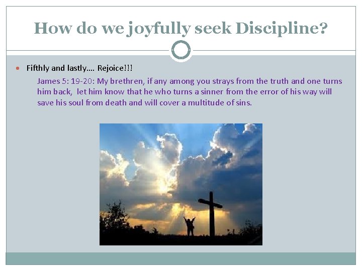 How do we joyfully seek Discipline? · Fifthly and lastly…. Rejoice!!! James 5: 19