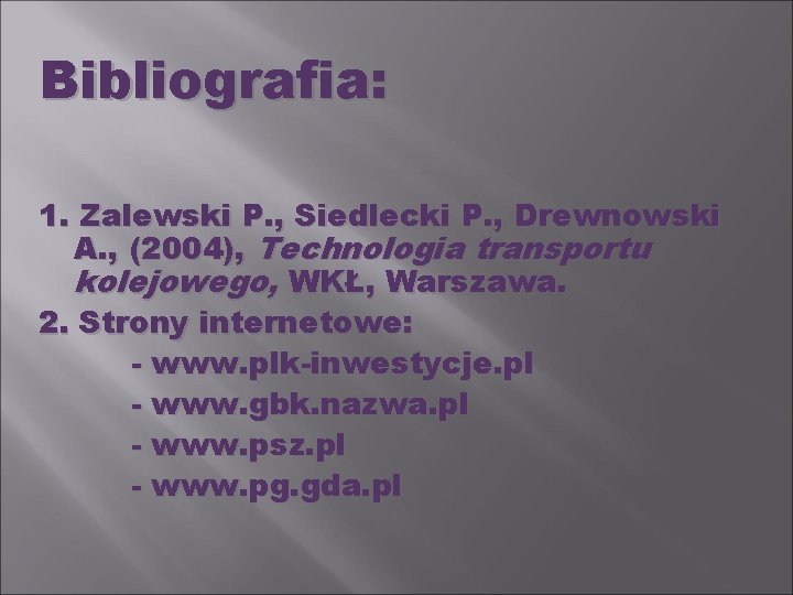 Bibliografia: 1. Zalewski P. , Siedlecki P. , Drewnowski A. , (2004), Technologia transportu