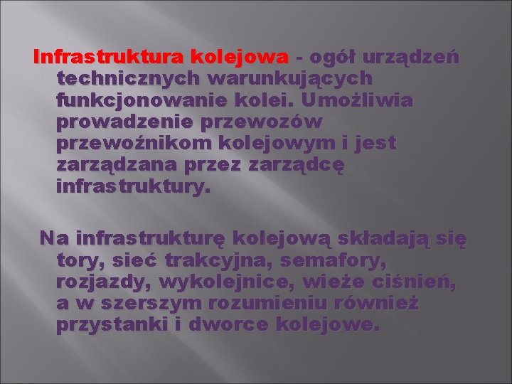 Infrastruktura kolejowa - ogół urządzeń technicznych warunkujących funkcjonowanie kolei. Umożliwia prowadzenie przewozów przewoźnikom kolejowym