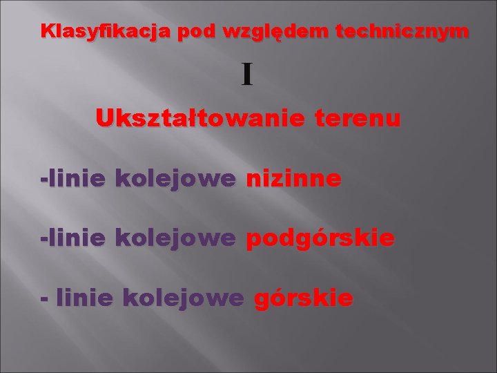 Klasyfikacja pod względem technicznym I Ukształtowanie terenu -linie kolejowe nizinne -linie kolejowe podgórskie -