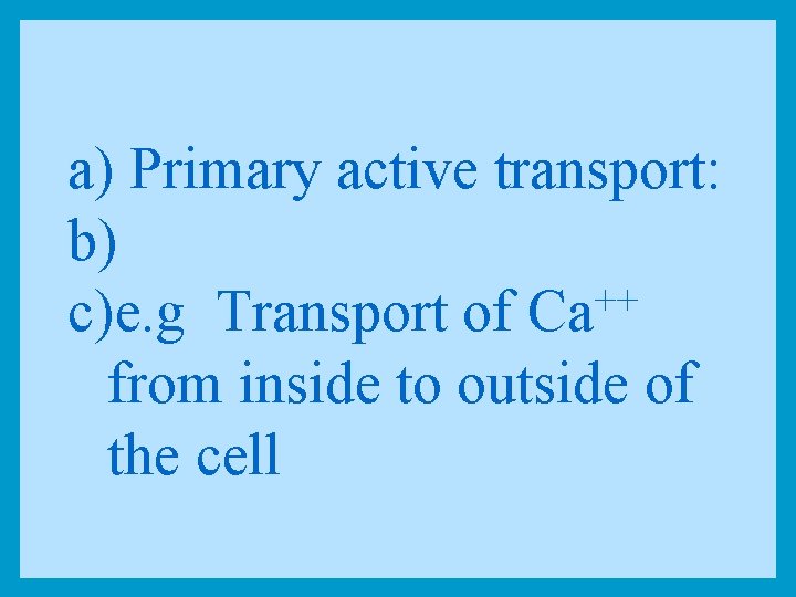 a) Primary active transport: b) ++ c)e. g Transport of Ca from inside to