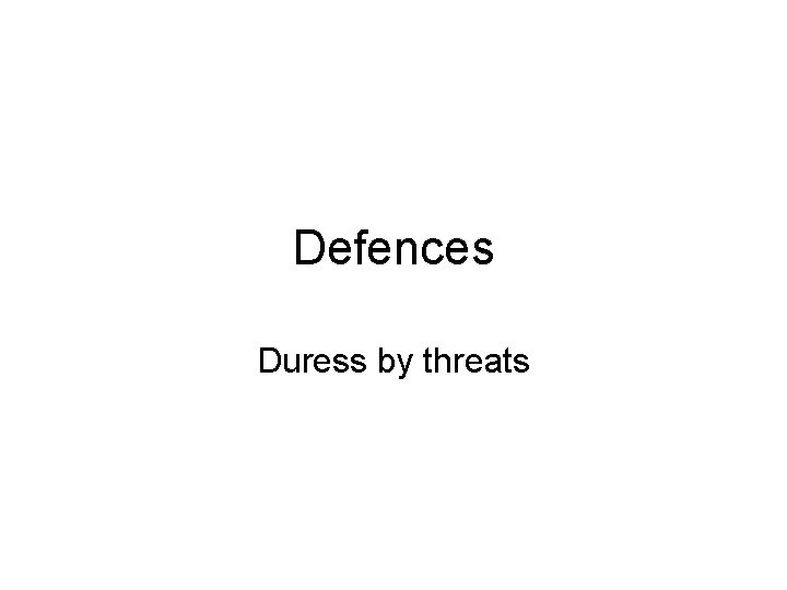 Defences Duress by threats 