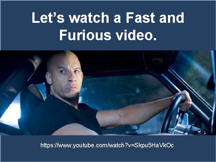 Let’s watch a Fast and Furious video. https: //www. youtube. com/watch? v=Skpu 5 Ha.