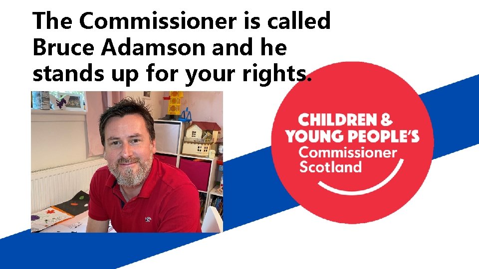 The Commissioner is called Bruce Adamson and he stands up for your rights. 