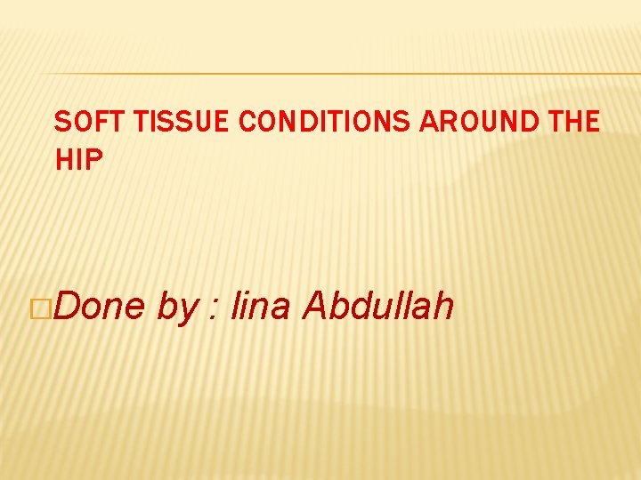 SOFT TISSUE CONDITIONS AROUND THE HIP �Done by : lina Abdullah 