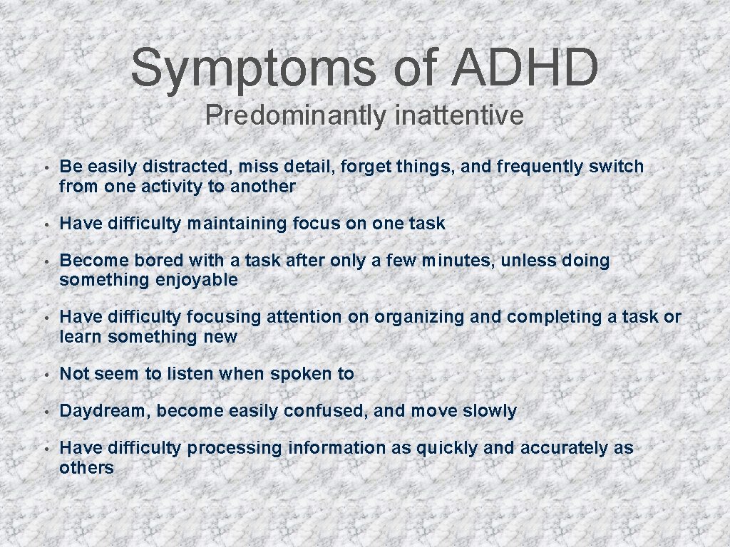Symptoms of ADHD Predominantly inattentive • Be easily distracted, miss detail, forget things, and