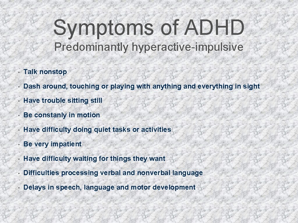 Symptoms of ADHD Predominantly hyperactive-impulsive • Talk nonstop • Dash around, touching or playing