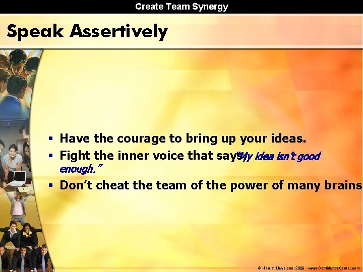 Create Team Synergy Speak Assertively § Have the courage to bring up your ideas.