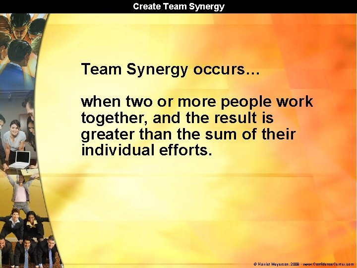 Create Team Synergy occurs… when two or more people work together, and the result