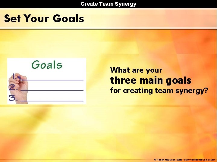 Create Team Synergy Set Your Goals What are your three main goals for creating