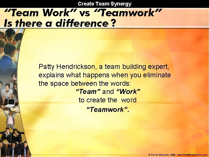 Create Team Synergy “Team Work” vs “Teamwork” Is there a difference ? Patty Hendrickson,