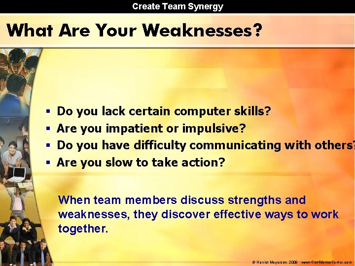Create Team Synergy What Are Your Weaknesses? § § Do you lack certain computer