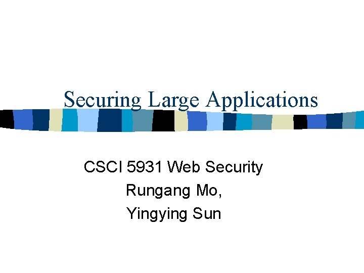 Securing Large Applications CSCI 5931 Web Security Rungang Mo, Yingying Sun 