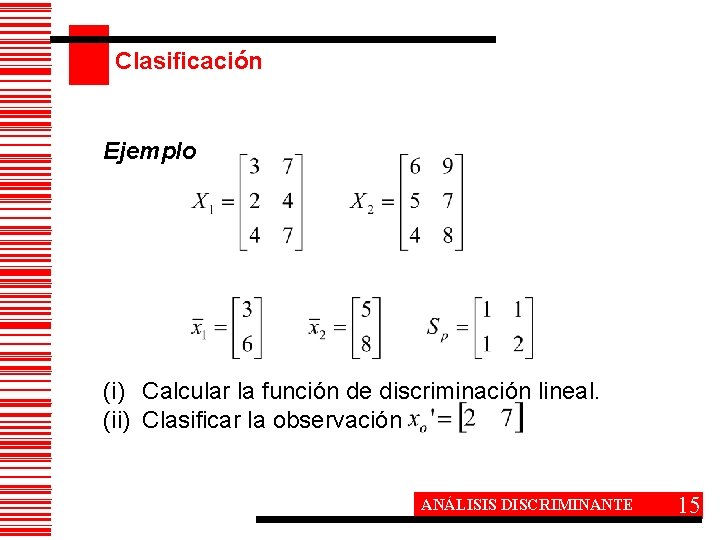 Clasificación Ejemplo (i) Calcular la función de discriminación lineal. (ii) Clasificar la observación ANÁLISIS