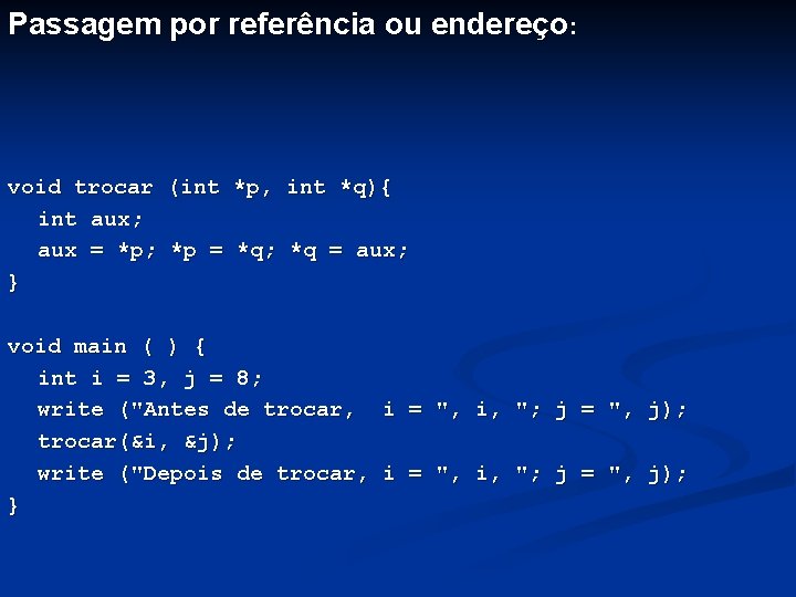 Passagem por referência ou endereço: void trocar (int *p, int *q){ int aux; aux