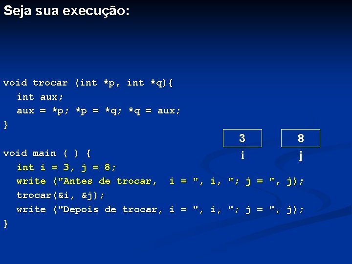 Seja sua execução: void trocar (int *p, int *q){ int aux; aux = *p;