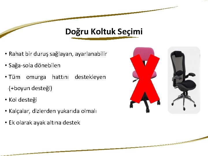 Doğru Koltuk Seçimi • Rahat bir duruş sağlayan, ayarlanabilir • Sağa-sola dönebilen • Tüm