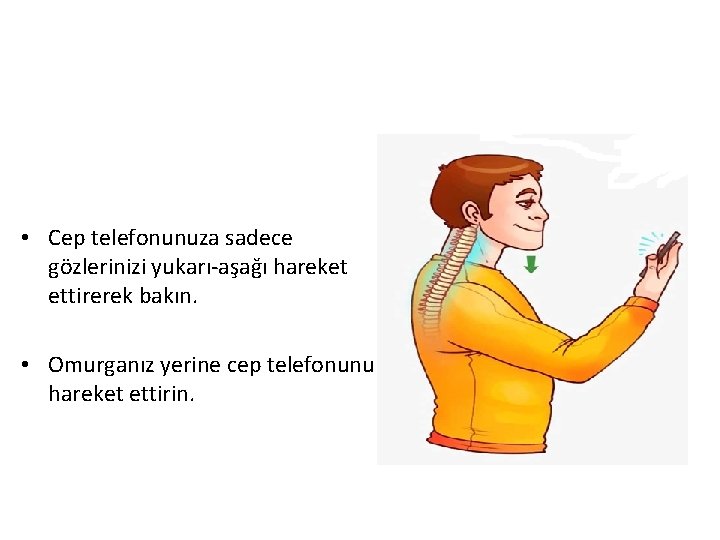  • Cep telefonunuza sadece gözlerinizi yukarı-aşağı hareket ettirerek bakın. • Omurganız yerine cep